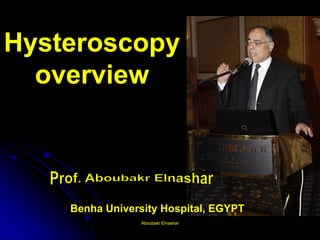 Benha University Hospital, EGYPT 
Aboubakr ElnasharAboubakr Elnashar 
Hysteroscopy overview  