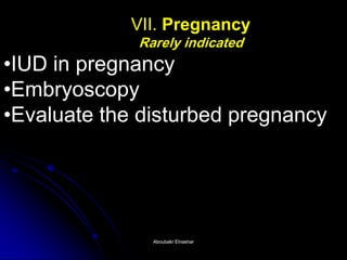 VII. Pregnancy Rarely indicated 
•IUD in pregnancy 
•Embryoscopy 
•Evaluate the disturbed pregnancy 
Aboubakr ElnasharAboubakr Elnashar  