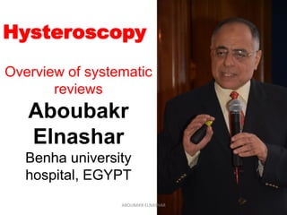 Hysteroscopy
Overview of systematic
reviews
Aboubakr
Elnashar
Benha university
hospital, EGYPT
ABOUBAKR ELNASHAR
 