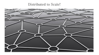 Distributed to Scale!  