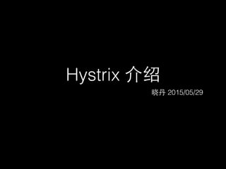 Hystrix 介绍
晓丹 2015/05/29
 