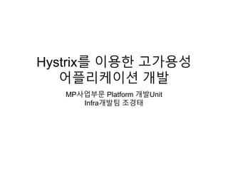 Hystrix를 이용한 고가용성
어플리케이션 개발
MP사업부문 Platform 개발Unit
Infra개발팀 조경태
 