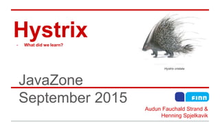Hystrix- What did we learn?
JavaZone
September 2015
Hystrix cristata
Audun Fauchald Strand &
Henning Spjelkavik
 