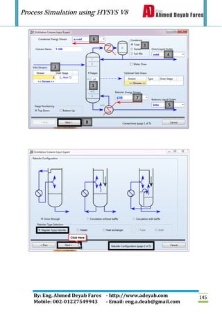 Process Simulation using HYSYS V8
By: Eng. Ahmed Deyab Fares - http://www.adeyab.com
Mobile: 002-01227549943 - Email: eng.a.deab@gmail.com
145
 