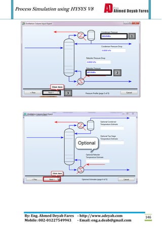 Process Simulation using HYSYS V8
By: Eng. Ahmed Deyab Fares - http://www.adeyab.com
Mobile: 002-01227549943 - Email: eng.a.deab@gmail.com
146
 