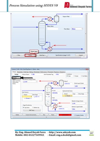 Process Simulation using HYSYS V8
By: Eng. Ahmed Deyab Fares - http://www.adeyab.com
Mobile: 002-01227549943 - Email: eng.a.deab@gmail.com
147
 