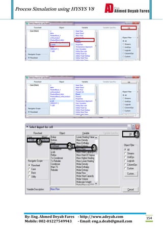 Process Simulation using HYSYS V8
By: Eng. Ahmed Deyab Fares - http://www.adeyab.com
Mobile: 002-01227549943 - Email: eng.a.deab@gmail.com
154
 