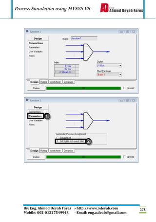 Process Simulation using HYSYS V8
By: Eng. Ahmed Deyab Fares - http://www.adeyab.com
Mobile: 002-01227549943 - Email: eng.a.deab@gmail.com
178
 