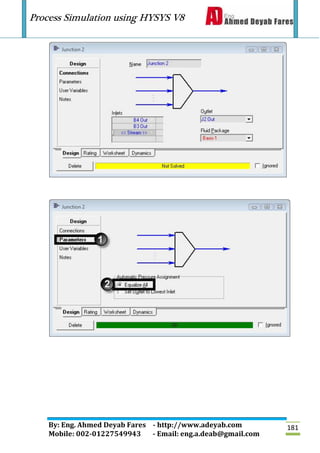 Process Simulation using HYSYS V8
By: Eng. Ahmed Deyab Fares - http://www.adeyab.com
Mobile: 002-01227549943 - Email: eng.a.deab@gmail.com
181
 