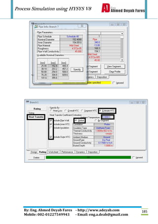 Process Simulation using HYSYS V8
By: Eng. Ahmed Deyab Fares - http://www.adeyab.com
Mobile: 002-01227549943 - Email: eng.a.deab@gmail.com
185
 