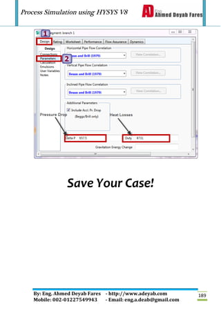 Process Simulation using HYSYS V8
By: Eng. Ahmed Deyab Fares - http://www.adeyab.com
Mobile: 002-01227549943 - Email: eng.a.deab@gmail.com
189
Save Your Case!
 