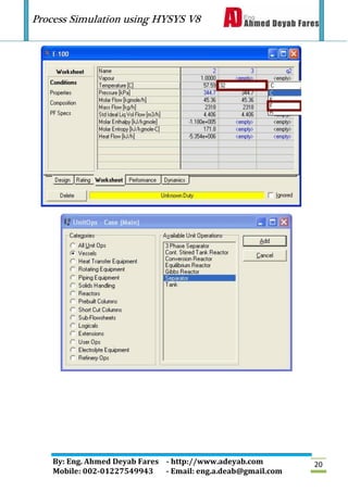 Process Simulation using HYSYS V8
By: Eng. Ahmed Deyab Fares - http://www.adeyab.com
Mobile: 002-01227549943 - Email: eng.a.deab@gmail.com
20
 