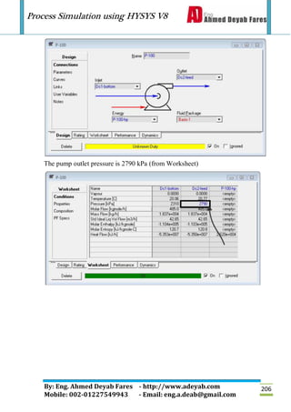 Process Simulation using HYSYS V8
By: Eng. Ahmed Deyab Fares - http://www.adeyab.com
Mobile: 002-01227549943 - Email: eng.a.deab@gmail.com
206
The pump outlet pressure is 2790 kPa (from Worksheet)
 
