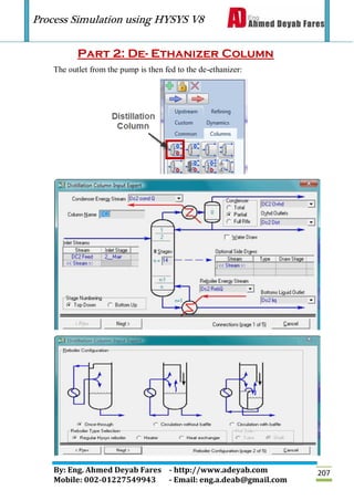 Process Simulation using HYSYS V8
By: Eng. Ahmed Deyab Fares - http://www.adeyab.com
Mobile: 002-01227549943 - Email: eng.a.deab@gmail.com
207
Part 2: De- Ethanizer Column
The outlet from the pump is then fed to the de-ethanizer:
 
