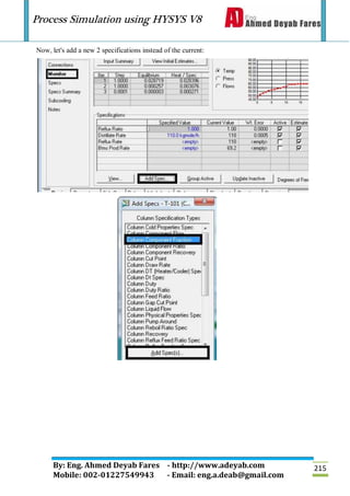 Process Simulation using HYSYS V8
By: Eng. Ahmed Deyab Fares - http://www.adeyab.com
Mobile: 002-01227549943 - Email: eng.a.deab@gmail.com
215
Now, let's add a new 2 specifications instead of the current:
 