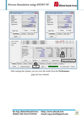 Process Simulation using HYSYS V8
By: Eng. Ahmed Deyab Fares - http://www.adeyab.com
Mobile: 002-01227549943 - Email: eng.a.deab@gmail.com
216
After running the column, you can view the results from the Performance
page (for any column)
 