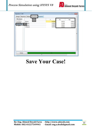 Process Simulation using HYSYS V8
By: Eng. Ahmed Deyab Fares - http://www.adeyab.com
Mobile: 002-01227549943 - Email: eng.a.deab@gmail.com
22
Save Your Case!
 