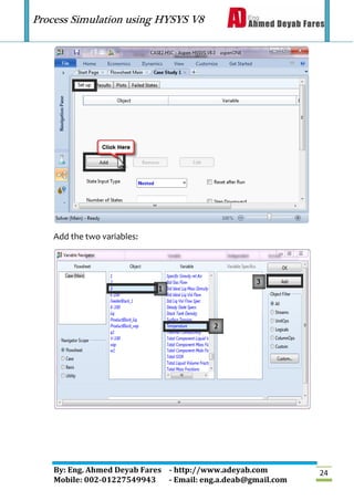Process Simulation using HYSYS V8
By: Eng. Ahmed Deyab Fares - http://www.adeyab.com
Mobile: 002-01227549943 - Email: eng.a.deab@gmail.com
24
Add the two variables:
 