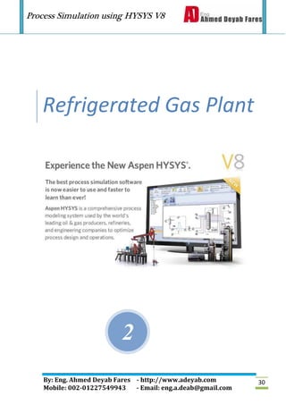Process Simulation using HYSYS V8
By: Eng. Ahmed Deyab Fares - http://www.adeyab.com
Mobile: 002-01227549943 - Email: eng.a.deab@gmail.com
30
2
Refrigerated Gas Plant
 