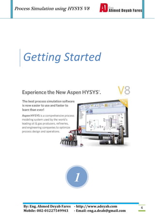 Process Simulation using HYSYS V8
By: Eng. Ahmed Deyab Fares - http://www.adeyab.com
Mobile: 002-01227549943 - Email: eng.a.deab@gmail.com
4
1
Getting Started
 