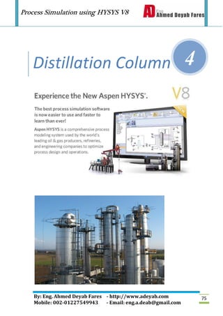 Process Simulation using HYSYS V8
By: Eng. Ahmed Deyab Fares - http://www.adeyab.com
Mobile: 002-01227549943 - Email: eng.a.deab@gmail.com
75
Distillation Column 4
 
