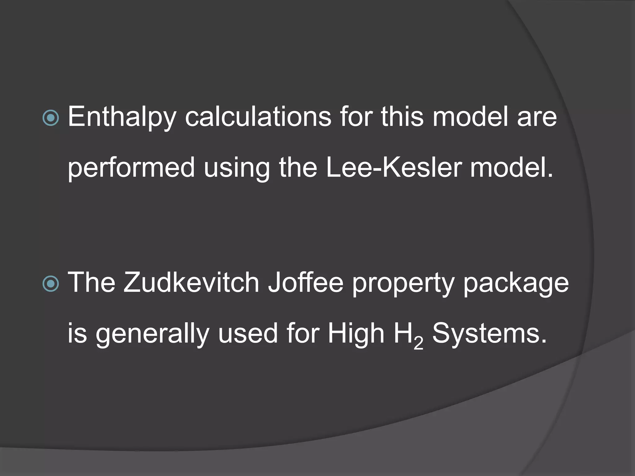  Enthalpy calculations for this model are
performed using the Lee-Kesler model.
 The Zudkevitch Joffee property package
is generally used for High H2 Systems.
 