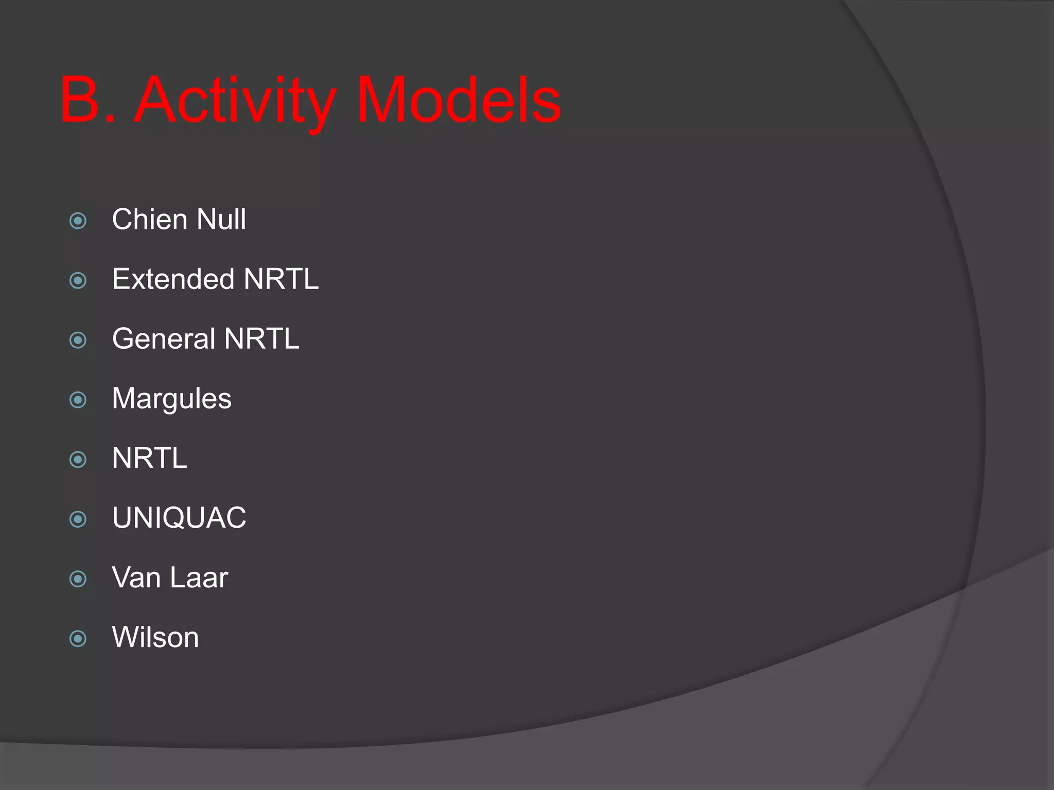 B. Activity Models
 Chien Null
 Extended NRTL
 General NRTL
 Margules
 NRTL
 UNIQUAC
 Van Laar
 Wilson
 