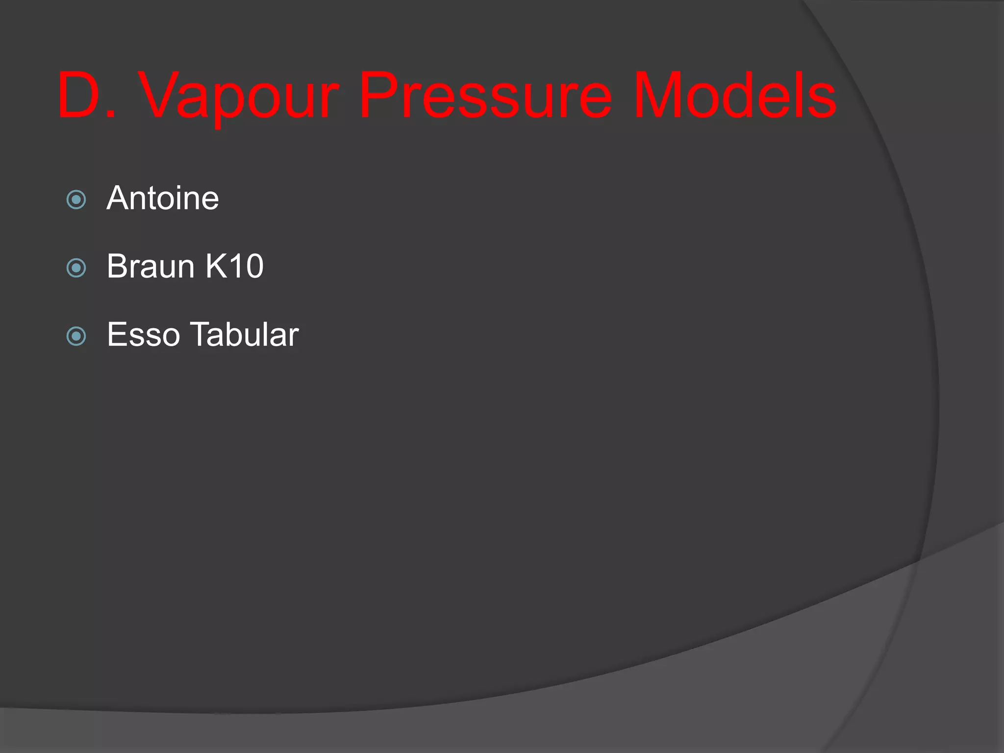 D. Vapour Pressure Models
 Antoine
 Braun K10
 Esso Tabular
 