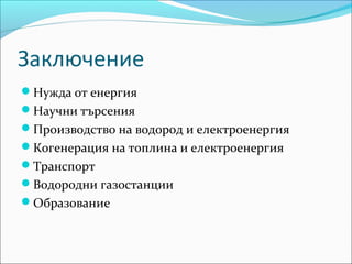 Заключение
Нужда от енергия
Научни търсения
Производство на водород и електроенергия
Когенерация на топлина и електроенергия
Транспорт
Водородни газостанции
Образование
 