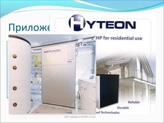 Приложения
Реформинг – отопление
ГЕ – електричество
Гориво: природен газ
Независим от водоснабдяване
Безшумна работа
1 kW електроенергия
15 kW топлина
96% ефективност
 