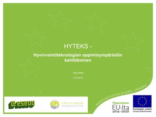 HYTEKS -
Hyvinvointiteknologian oppimisympäristön
kehittäminen
31.8.2015
Teija Räihä
 