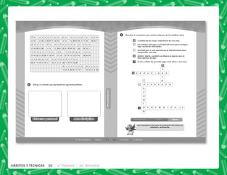 17
HÁBITOS
Y
TÉCNICAS
HÁBITOS
Y
TÉCNICAS
El valor del esfuerzo Sesión 3
2
5 14
14
13
22
22 27 16 26 22
19
19
19
19 19
19
22
22
20 20
20
20
20
20
20
20
20
23
21 21
21
21
16
16
16
14
14
14
14
14
14
14
13 17
17
20
20
20
16 16
16
16
14 1
1
16
3
3
3 3
5 5
5
5
5
5
5
5 5
5
1
1
5
5
6
5
5
4
4
4
4
9 9
9
9
9 9
9
9
9
9
Dibuja un símbolo que represente las siguientes palabras.
Esfuerzo personal Autodisciplina
E n d e
y
d e
e n
u n a
u n a
s o n
c u e s t i ó n
t i e m p o
i n v e r s i ó n
s i e m p r e n e c e s a r i o s
C r i s t i n a
e s f u e r z o
e s t u d i o
d o s i s
R o c e s
18 4° Primaria 1er. Bimestre
Introducción Cierre
Clase
3
Los conceptos clave para la promoción del esfuerzo:
voluntad y motivación.
Resuelve el crucigrama que contiene algunas de las palabras clave.
Cualidad de las cosas, importancia de una cosa.
Uso enérgico del vigor o actividad del ánimo para conseguir
algo venciendo dificultades.
Actividad por la cual ejercitamos el entendimiento para
comprender una cosa.
Aptitud, talento, cualidad que dispone a alguien para el
buen ejercicio de algo.
Acción y efecto de aprender algún arte, oficio u otra cosa.
1
2
3
4
5
1
2
3
4
5
C A P A C I D A D
E S F U E R Z O
L
O
S
T
U
D
I
R
V
A P R E N D I Z A J E
20 4° Primaria 1er. Bimestre
HÁBITOS Y TÉCNICAS
 