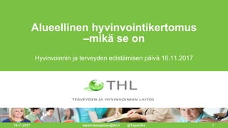 16.11.2017 1
Alueellinen hyvinvointikertomus
–mikä se on
Hyvinvoinnin ja terveyden edistämisen päivä 16.11.2017
tapani.kauppinen@thl.fi @TapaniKa
 