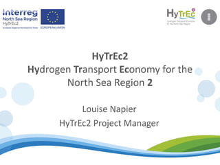 HyTrEc2
Hydrogen Transport Economy for the
North Sea Region 2
Louise Napier
HyTrEc2 Project Manager
 