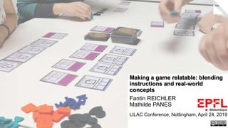 Making a game relatable: blending
instructions and real-world
concepts
Fantin REICHLER
Mathilde PANES
.
LILAC Conference, Nottingham, April 24, 2019
 