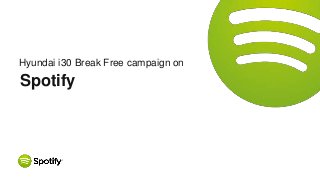 Hyundai i30 Break Free campaign on
Spotify
 