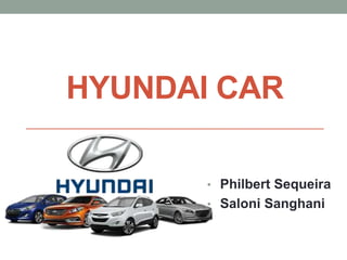 HYUNDAI CAR
• Philbert Sequeira
• Saloni Sanghani
 