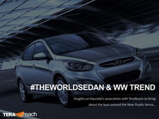 #THEWORLDSEDAN&WWTREND
Insights on Hyundai’s association with TeraReach to bring
about the buzz around the New Fluidic Verna…
 