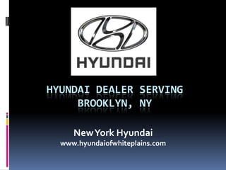 HYUNDAI DEALER SERVING
BROOKLYN, NY
NewYork Hyundai
www.hyundaiofwhiteplains.com
 