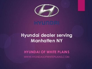 Hyundai dealer serving
Manhatten NY
HYUNDAI OF WHITE PLAINS
WWW.HYUNDAIOFWHITEPLAINS.COM
 