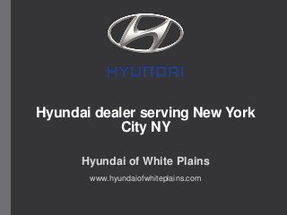 Hyundai dealer serving New York
City NY
Hyundai of White Plains
www.hyundaiofwhiteplains.com
 