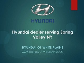 Hyundai dealer serving Spring
Valley NY
HYUNDAI OF WHITE PLAINS
WWW.HYUNDAIOFWHITEPLAINS.COM
 