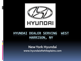 HYUNDAI DEALER SERVING WEST
HARRISON, NY
NewYork Hyundai
www.hyundaiofwhiteplains.com
 