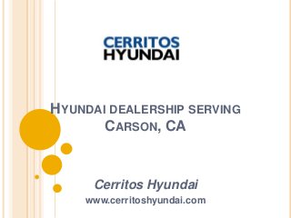 HYUNDAI DEALERSHIP SERVING
CARSON, CA
Cerritos Hyundai
www.cerritoshyundai.com
 