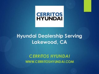 Hyundai Dealership Serving
Lakewood, CA
CERRITOS HYUNDAI
WWW.CERRITOSHYUNDAI.COM
 
