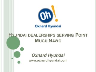 HYUNDAI DEALERSHIPS SERVING POINT
MUGU NAWC
Oxnard Hyundai
www.oxnardhyundai.com

 