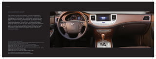 extraordinarily plush
The moment you step into a Genesis, you’ll be transported to
a meticulously furnished world of leather, wood, metal and the
cutting-edge of technology. As a luxury sedan featuring the most
spacious interiors than its contemporaries, the Hyundai Genesis
offers you more room that is elegantly furnished to give you first
class travel experience. The soft touch of the premium leather
seats will caress you while you enjoy driving in a sound-engineered
cabin. The stylish leather-wrapped dashboard featuring the wood
grain trim and metal accents not only treats your eyes but also
incorporates a state-of-the-art navigation system with Driver
Information System.
winning medals and hearts
The following honours, a select few, accorded to Hyundai Genesis indisputably proves the car’s luxury
standards, built quality and leadership position in its class.
“Most Appealing Midsize Premium Car in the U.S” - J.D. Power and Associates
2009 Canadian Car of the Year – Automobile Journalists Association of Canada (AJAC)
2009 North American Car of the Year – North American Car of the Year (NACOTY)
2009 Best New Luxury Car under 50,000$ – Automobile Journalists Association of Canada
-5star crash test rating, highest government ranking, for frontal and side-impact crash tests – NHTSA
(National Highway Traffic Safety Administration)
2009 Canadian Car of the Year, awarded in 2009
2009 Best New Luxury Car in Canada under 50,000$, awarded in 2008
For the complete list of awards and accolades won by Genesis,
please visit www.hyundaiusa.com/research-tools/reviews-awards.aspx
Genesis
 