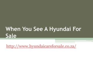 When You See A Hyundai For
Sale
http://www.hyundaicarsforsale.co.za/
 