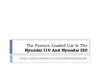 The Feature Loaded Car Is The
Hyundai I10 And Hyundai I20
http://www.cars4sa.co.za/usedHyundaiforsale
 