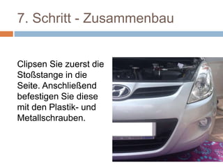 7. Schritt - Zusammenbau
Clipsen Sie zuerst die
Stoßstange in die
Seite. Anschließend
befestigen Sie diese
mit den Plastik- und
Metallschrauben.
 